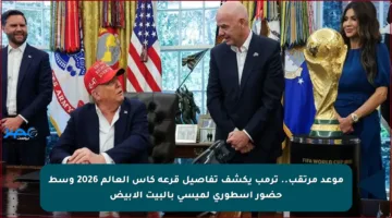 موعد مرتقب.. ترمب يكشف تفاصيل قرعة كأس العالم 2026 وسط حضور اسطوري لميسي بالبيت الأبيض